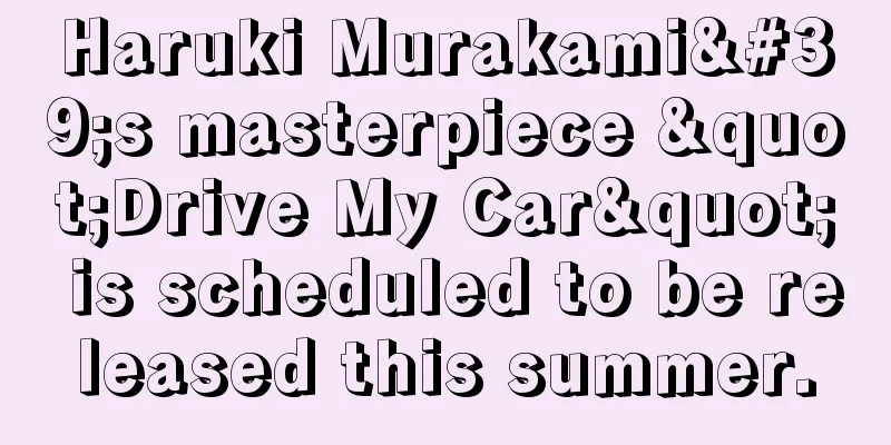 Haruki Murakami's masterpiece "Drive My Car" is scheduled to be released this summer.