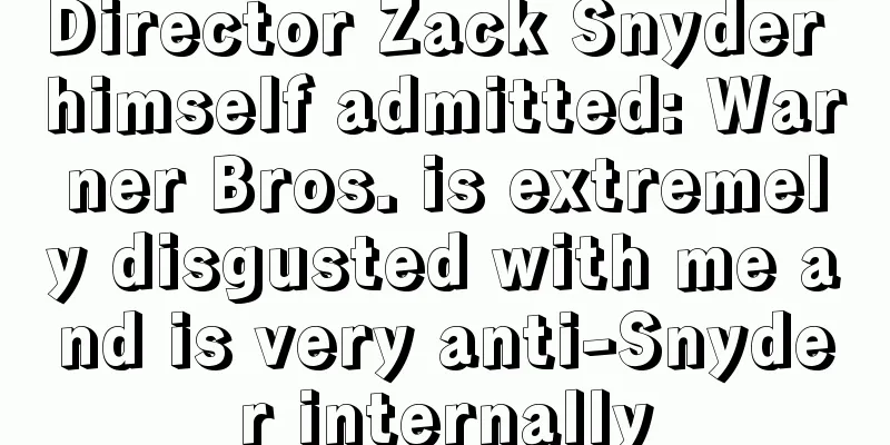 Director Zack Snyder himself admitted: Warner Bros. is extremely disgusted with me and is very anti-Snyder internally