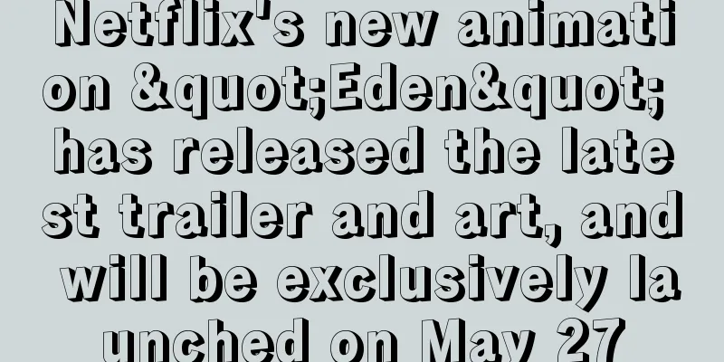 Netflix's new animation "Eden" has released the latest trailer and art, and will be exclusively launched on May 27