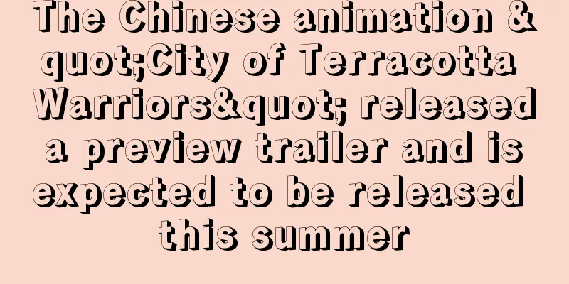 The Chinese animation "City of Terracotta Warriors" released a preview trailer and is expected to be released this summer