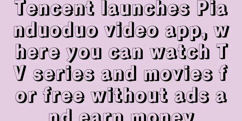Tencent launches Pianduoduo video app, where you can watch TV series and movies for free without ads and earn money