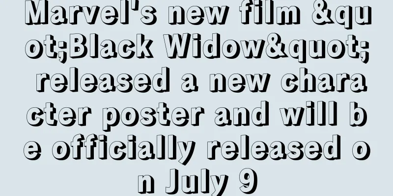 Marvel's new film "Black Widow" released a new character poster and will be officially released on July 9