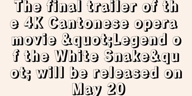 The final trailer of the 4K Cantonese opera movie "Legend of the White Snake" will be released on May 20