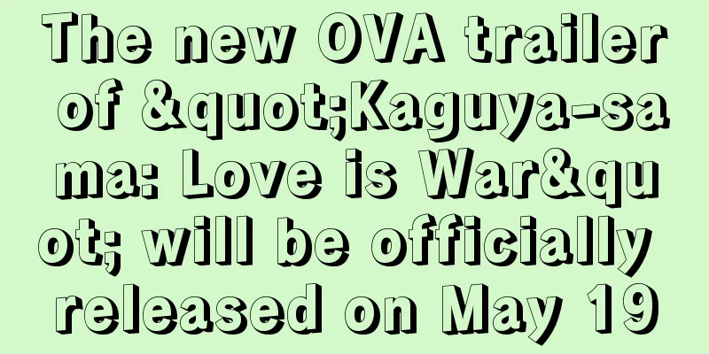 The new OVA trailer of "Kaguya-sama: Love is War" will be officially released on May 19
