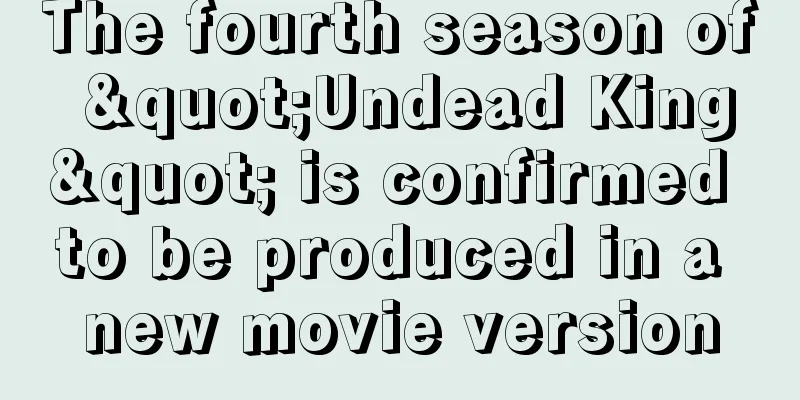 The fourth season of "Undead King" is confirmed to be produced in a new movie version