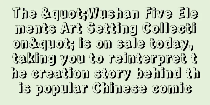 The "Wushan Five Elements Art Setting Collection" is on sale today, taking you to reinterpret the creation story behind this popular Chinese comic