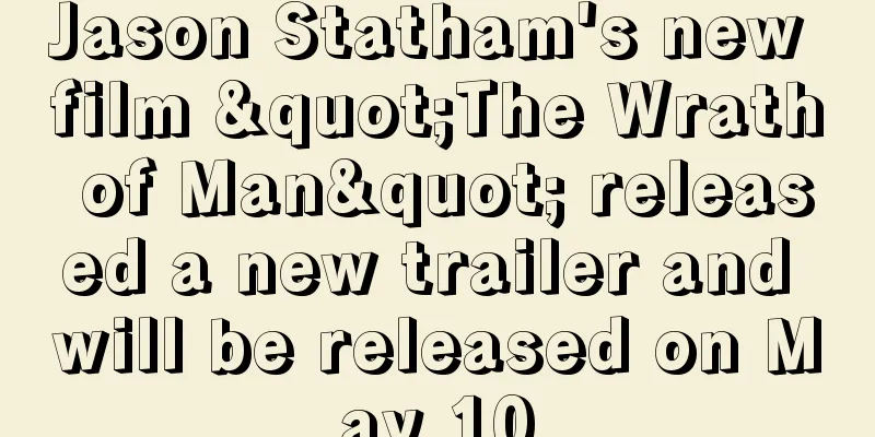 Jason Statham's new film "The Wrath of Man" released a new trailer and will be released on May 10