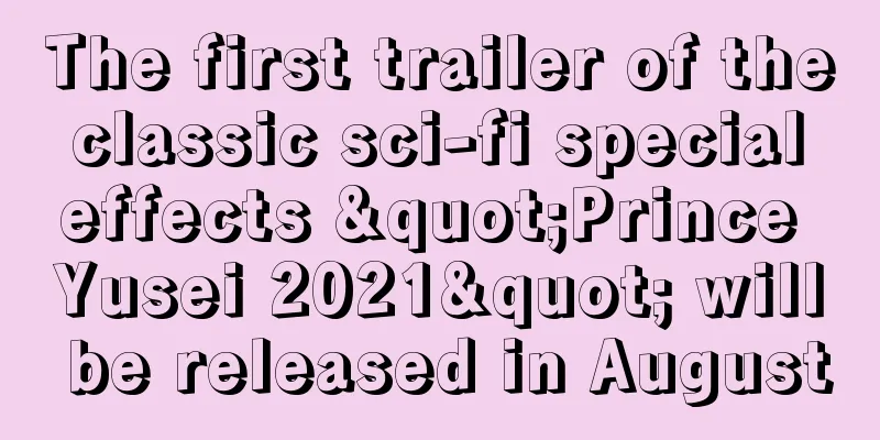 The first trailer of the classic sci-fi special effects "Prince Yusei 2021" will be released in August