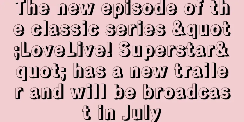 The new episode of the classic series "LoveLive! Superstar" has a new trailer and will be broadcast in July