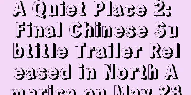 A Quiet Place 2: Final Chinese Subtitle Trailer Released in North America on May 28