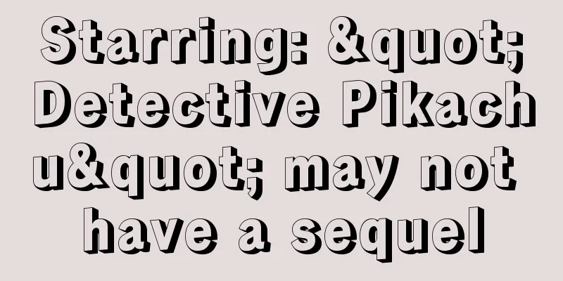 Starring: "Detective Pikachu" may not have a sequel