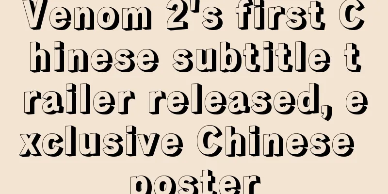 Venom 2's first Chinese subtitle trailer released, exclusive Chinese poster