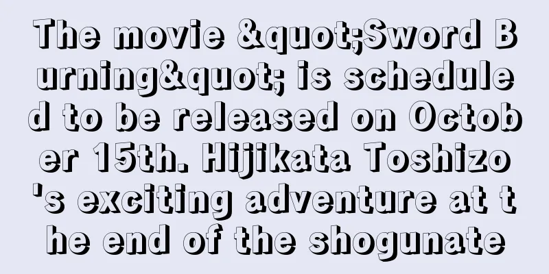 The movie "Sword Burning" is scheduled to be released on October 15th. Hijikata Toshizo's exciting adventure at the end of the shogunate