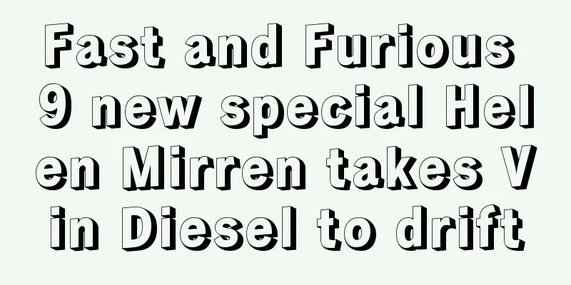 Fast and Furious 9 new special Helen Mirren takes Vin Diesel to drift
