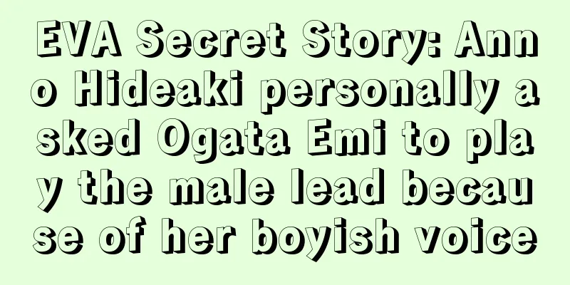 EVA Secret Story: Anno Hideaki personally asked Ogata Emi to play the male lead because of her boyish voice