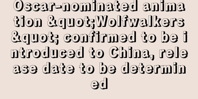 Oscar-nominated animation "Wolfwalkers" confirmed to be introduced to China, release date to be determined