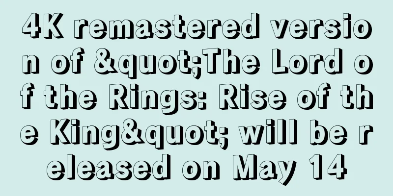4K remastered version of "The Lord of the Rings: Rise of the King" will be released on May 14