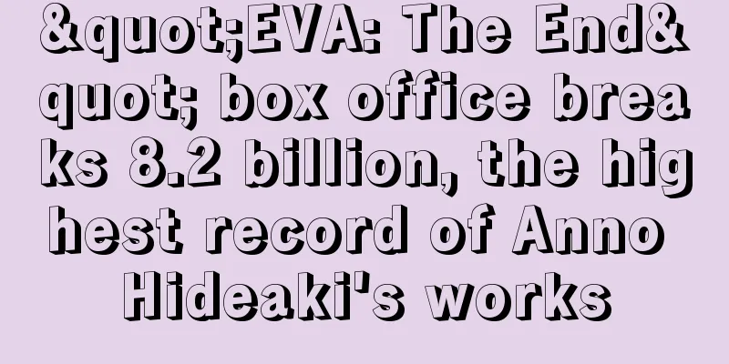 "EVA: The End" box office breaks 8.2 billion, the highest record of Anno Hideaki's works