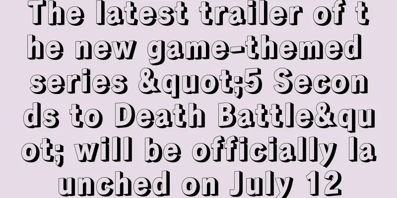 The latest trailer of the new game-themed series "5 Seconds to Death Battle" will be officially launched on July 12