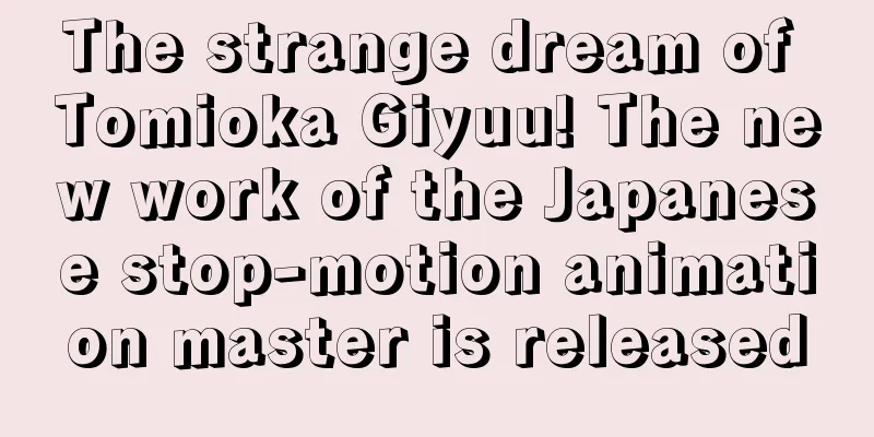 The strange dream of Tomioka Giyuu! The new work of the Japanese stop-motion animation master is released