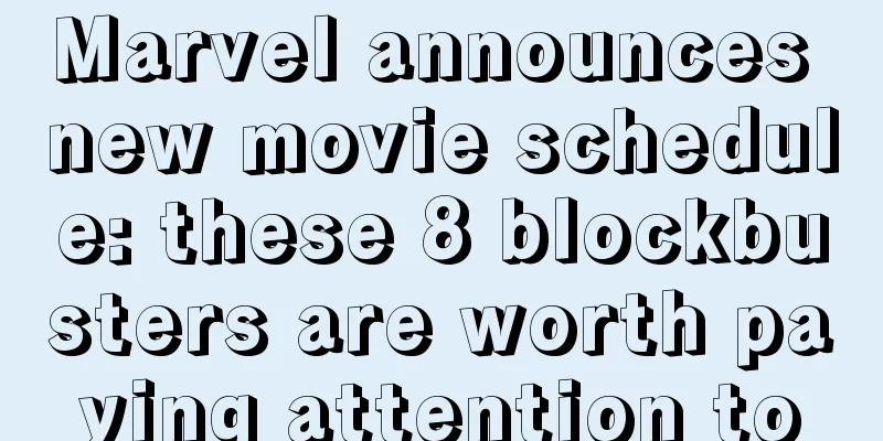 Marvel announces new movie schedule: these 8 blockbusters are worth paying attention to