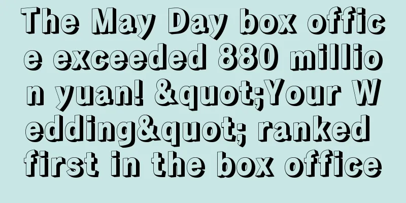 The May Day box office exceeded 880 million yuan! "Your Wedding" ranked first in the box office
