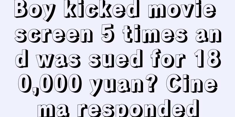 Boy kicked movie screen 5 times and was sued for 180,000 yuan? Cinema responded