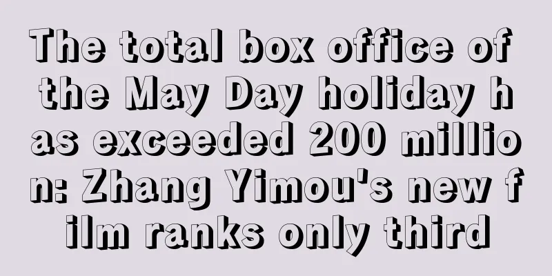 The total box office of the May Day holiday has exceeded 200 million: Zhang Yimou's new film ranks only third