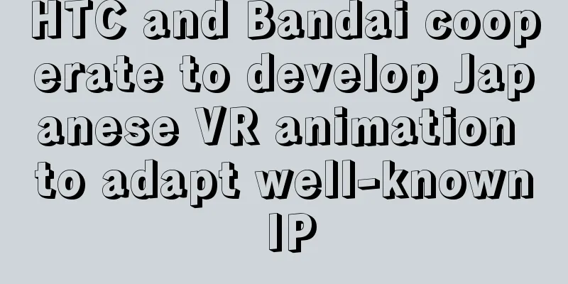 HTC and Bandai cooperate to develop Japanese VR animation to adapt well-known IP