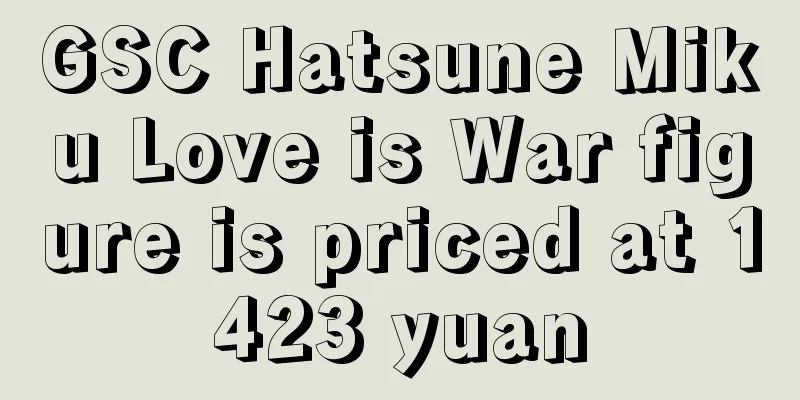 GSC Hatsune Miku Love is War figure is priced at 1423 yuan