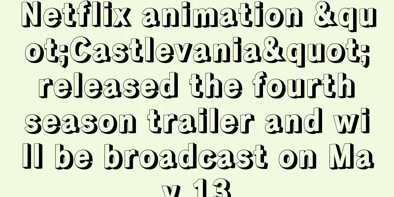 Netflix animation "Castlevania" released the fourth season trailer and will be broadcast on May 13