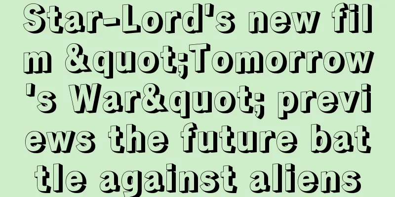 Star-Lord's new film "Tomorrow's War" previews the future battle against aliens