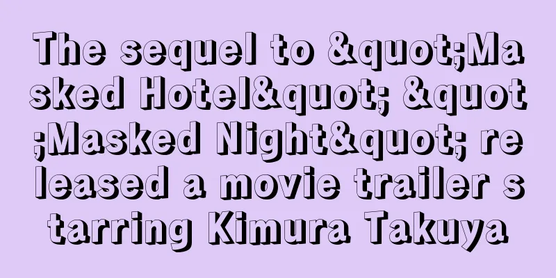 The sequel to "Masked Hotel" "Masked Night" released a movie trailer starring Kimura Takuya