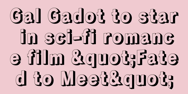 Gal Gadot to star in sci-fi romance film "Fated to Meet"