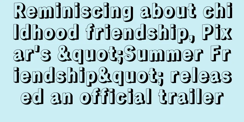 Reminiscing about childhood friendship, Pixar's "Summer Friendship" released an official trailer