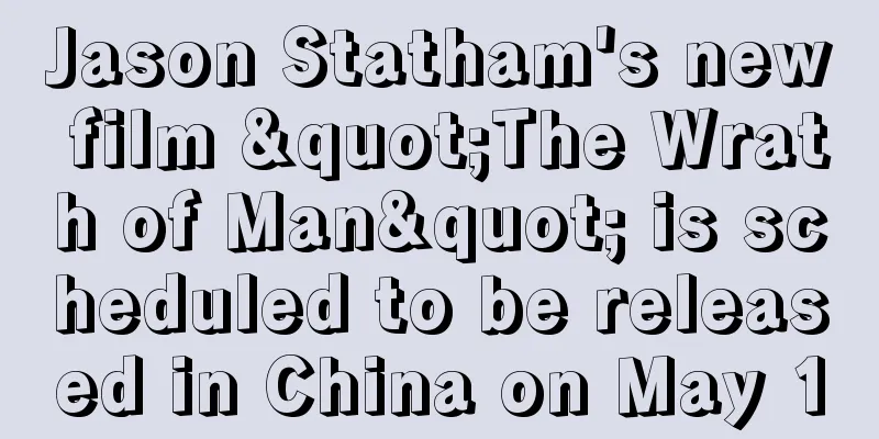 Jason Statham's new film "The Wrath of Man" is scheduled to be released in China on May 10