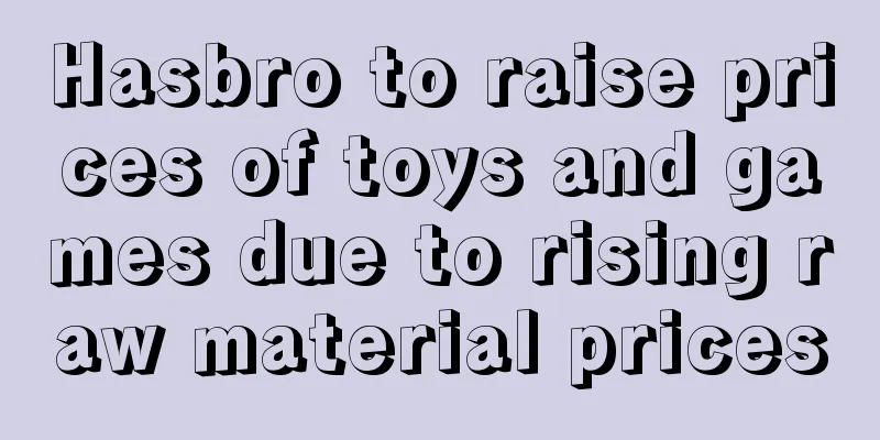 Hasbro to raise prices of toys and games due to rising raw material prices