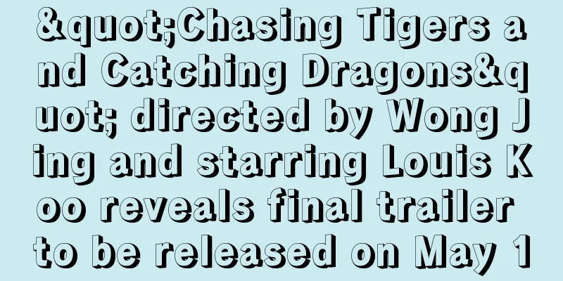 "Chasing Tigers and Catching Dragons" directed by Wong Jing and starring Louis Koo reveals final trailer to be released on May 1