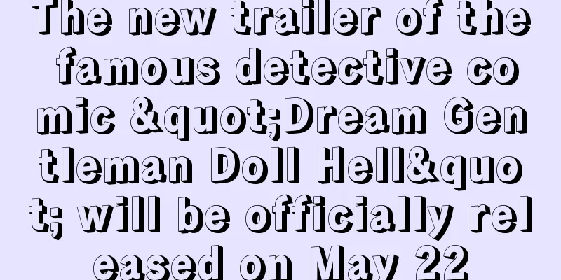 The new trailer of the famous detective comic "Dream Gentleman Doll Hell" will be officially released on May 22