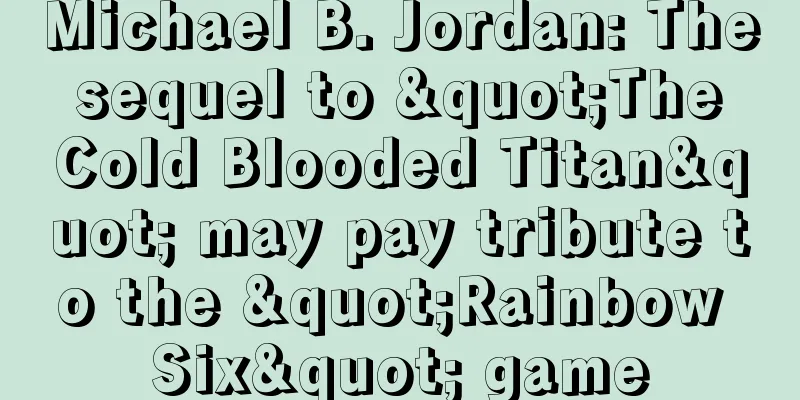 Michael B. Jordan: The sequel to "The Cold Blooded Titan" may pay tribute to the "Rainbow Six" game