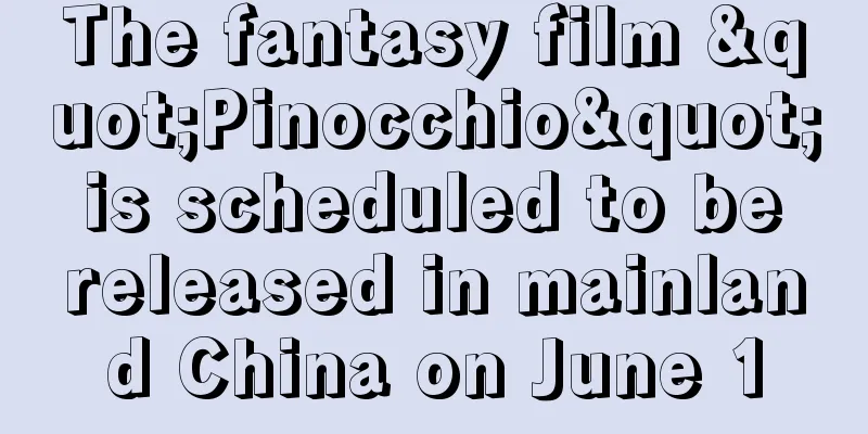 The fantasy film "Pinocchio" is scheduled to be released in mainland China on June 1