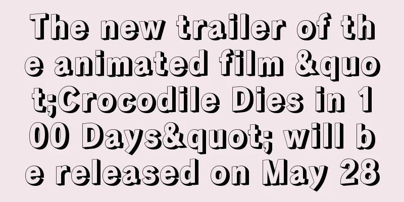 The new trailer of the animated film "Crocodile Dies in 100 Days" will be released on May 28