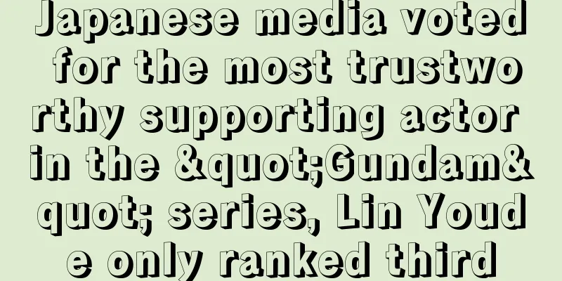 Japanese media voted for the most trustworthy supporting actor in the "Gundam" series, Lin Youde only ranked third