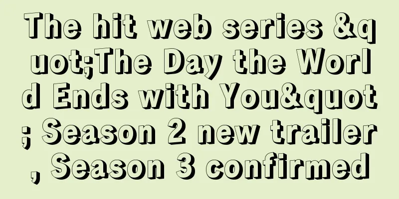 The hit web series "The Day the World Ends with You" Season 2 new trailer, Season 3 confirmed