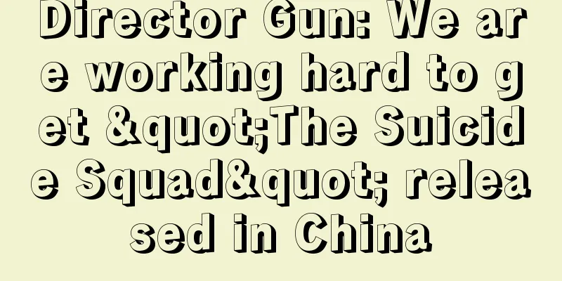 Director Gun: We are working hard to get "The Suicide Squad" released in China