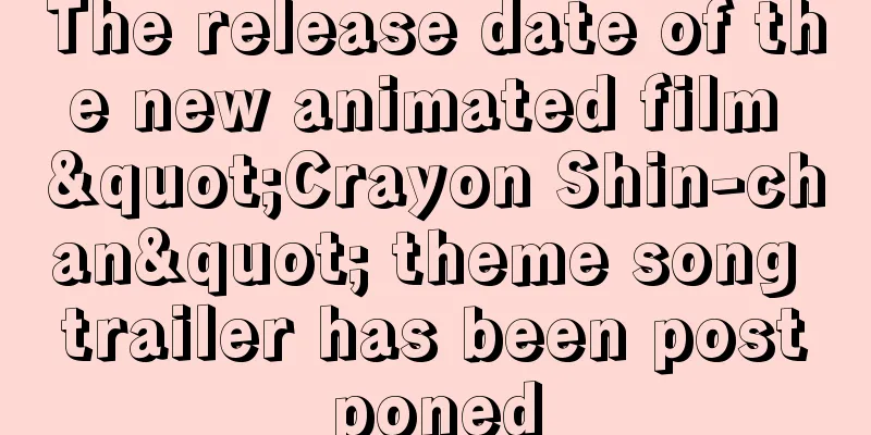 The release date of the new animated film "Crayon Shin-chan" theme song trailer has been postponed