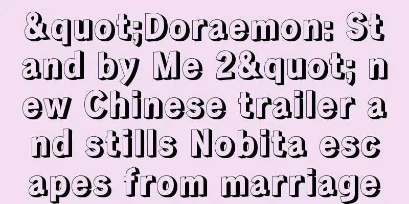 "Doraemon: Stand by Me 2" new Chinese trailer and stills Nobita escapes from marriage
