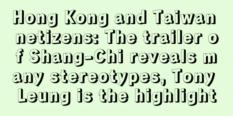 Hong Kong and Taiwan netizens: The trailer of Shang-Chi reveals many stereotypes, Tony Leung is the highlight