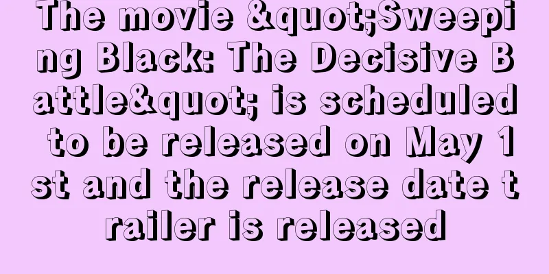The movie "Sweeping Black: The Decisive Battle" is scheduled to be released on May 1st and the release date trailer is released