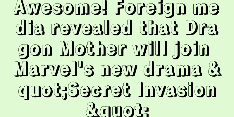 Awesome! Foreign media revealed that Dragon Mother will join Marvel's new drama "Secret Invasion"